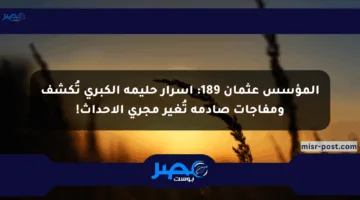 المؤسس عثمان 189: أسرار حليمة الكبرى تُكشف ومفاجآت صادمة تُغير مجرى الأحداث!